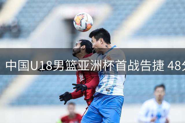 中国U18男篮亚洲杯首战告捷 48分优势轻取斯里兰卡
