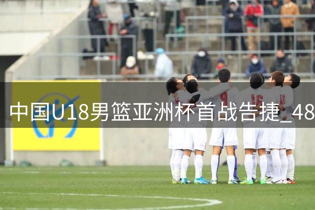 中国U18男篮亚洲杯首战告捷 48分优势轻取斯里兰卡