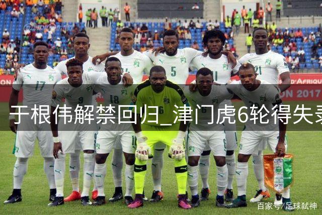于根伟解禁回归 津门虎6轮得失录