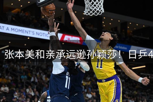 张本美和亲承远逊孙颖莎！日乒4核评价被深挖：莎莎强大到难以置信