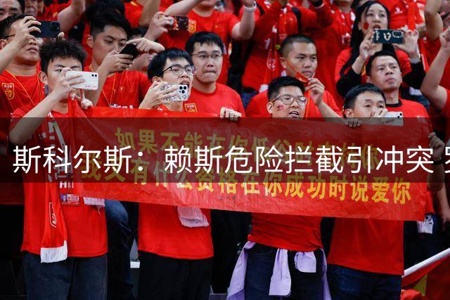 斯科尔斯：赖斯危险拦截引冲突 罗杰斯染黄情有可原
