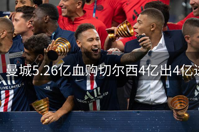 曼城5.26亿血购切尔西4亿出4亿进 皇萨比肩英超升班马