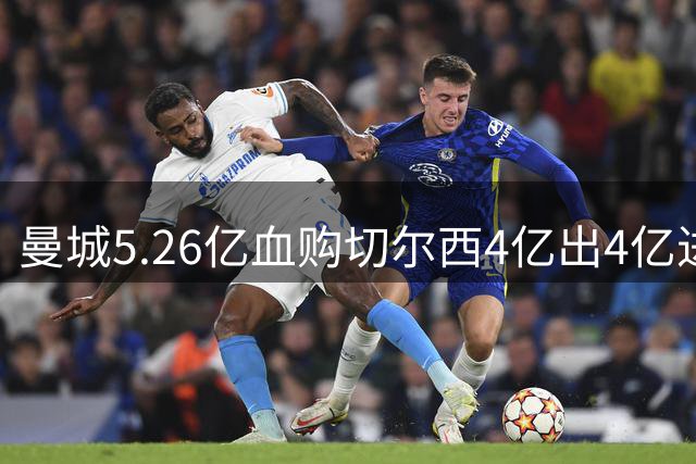 曼城5.26亿血购切尔西4亿出4亿进 皇萨比肩英超升班马