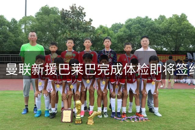曼联新援巴莱巴完成体检即将签约 球衣号码选择引关注