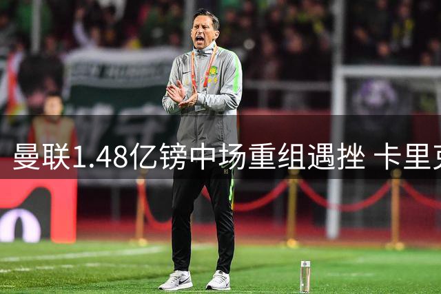 曼联1.48亿镑中场重组遇挫 卡里克面临严峻考验