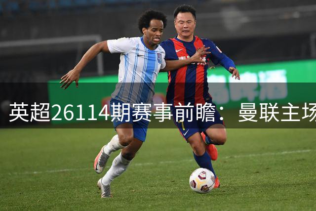 英超26114期赛事前瞻：曼联主场优势明显