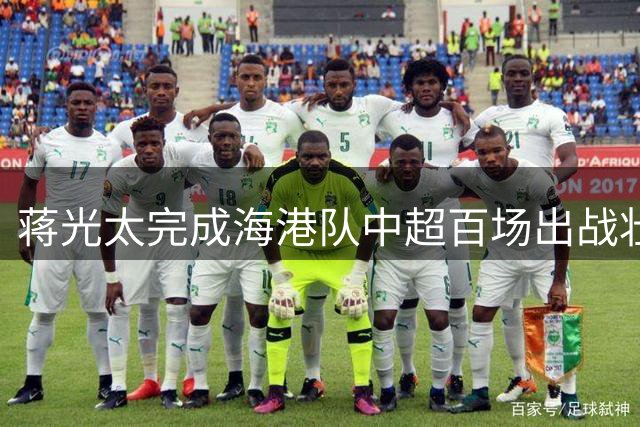 蒋光太完成海港队中超百场出战壮举