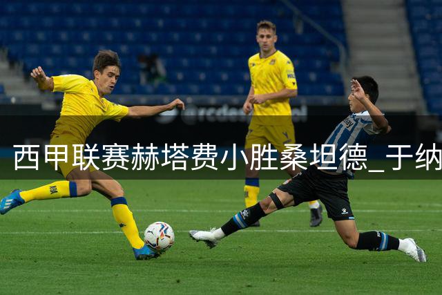 西甲联赛赫塔费小胜桑坦德 于纳尔制胜球