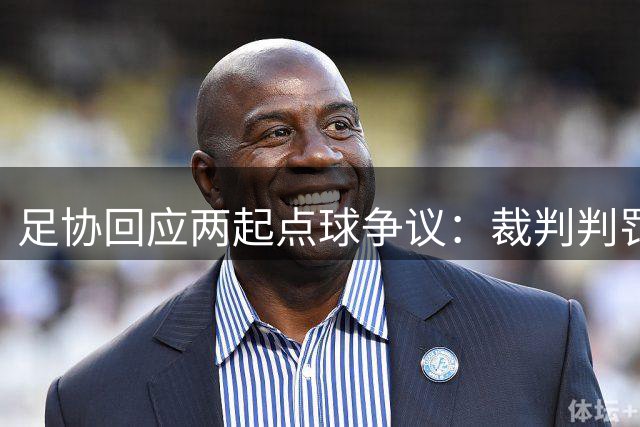 足协回应两起点球争议：裁判判罚无误
