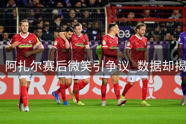 阿扎尔赛后微笑引争议 数据却揭示其全场最拼