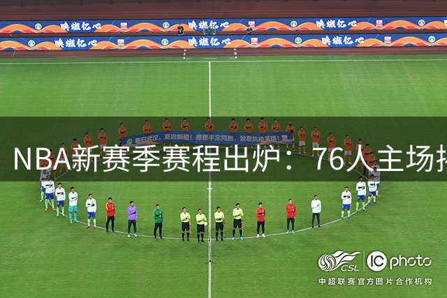 NBA新赛季赛程出炉：76人主场揭幕战将战骑士